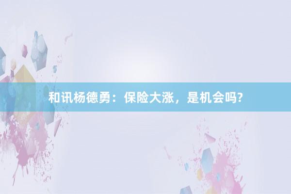 和讯杨德勇：保险大涨，是机会吗?