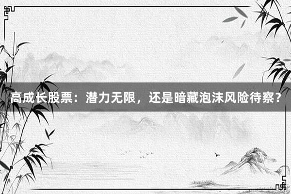 高成长股票：潜力无限，还是暗藏泡沫风险待察？