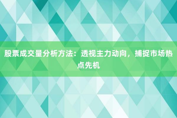 股票成交量分析方法：透视主力动向，捕捉市场热点先机