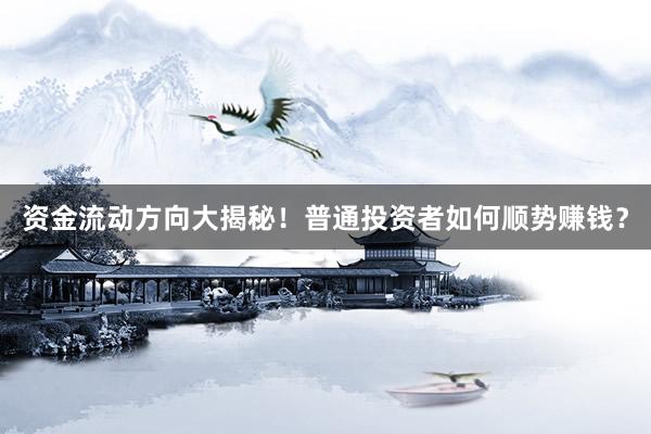 资金流动方向大揭秘！普通投资者如何顺势赚钱？