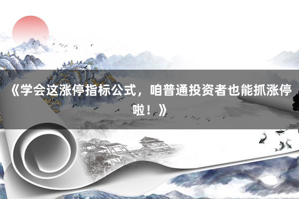 《学会这涨停指标公式，咱普通投资者也能抓涨停啦！》