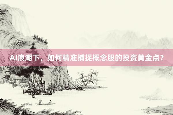 AI浪潮下，如何精准捕捉概念股的投资黄金点？
