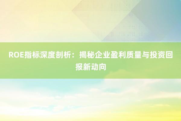 ROE指标深度剖析：揭秘企业盈利质量与投资回报新动向