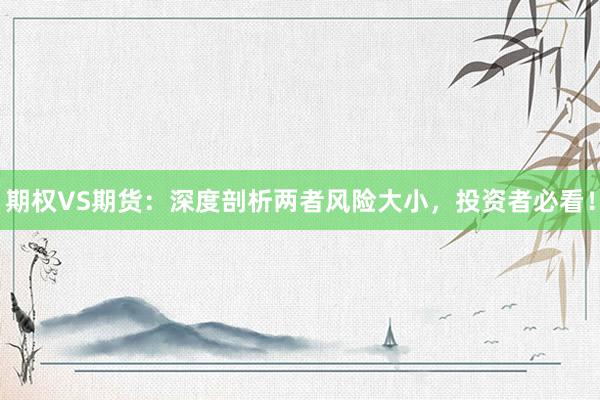 期权VS期货：深度剖析两者风险大小，投资者必看！