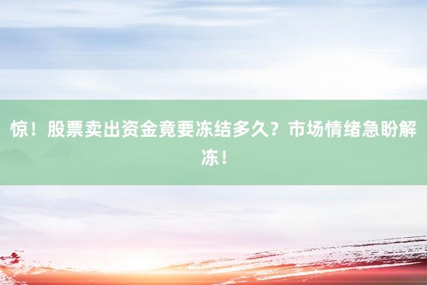 惊！股票卖出资金竟要冻结多久？市场情绪急盼解冻！