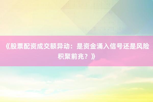 《股票配资成交额异动：是资金涌入信号还是风险积聚前兆？》