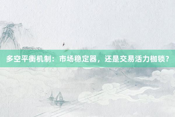 多空平衡机制：市场稳定器，还是交易活力枷锁？
