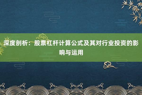 深度剖析：股票杠杆计算公式及其对行业投资的影响与运用
