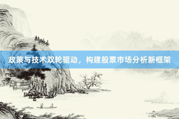 政策与技术双轮驱动，构建股票市场分析新框架
