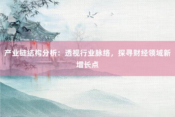 产业链结构分析：透视行业脉络，探寻财经领域新增长点