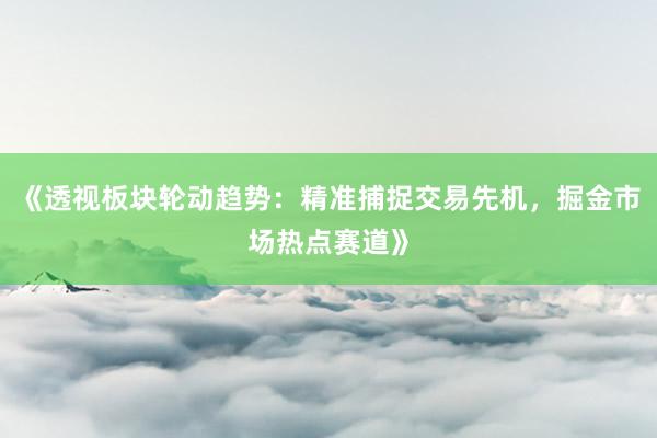 《透视板块轮动趋势：精准捕捉交易先机，掘金市场热点赛道》