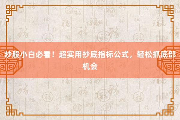 炒股小白必看！超实用抄底指标公式，轻松抓底部机会