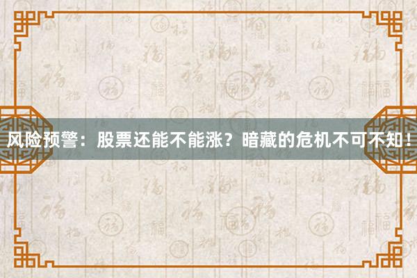 风险预警：股票还能不能涨？暗藏的危机不可不知！