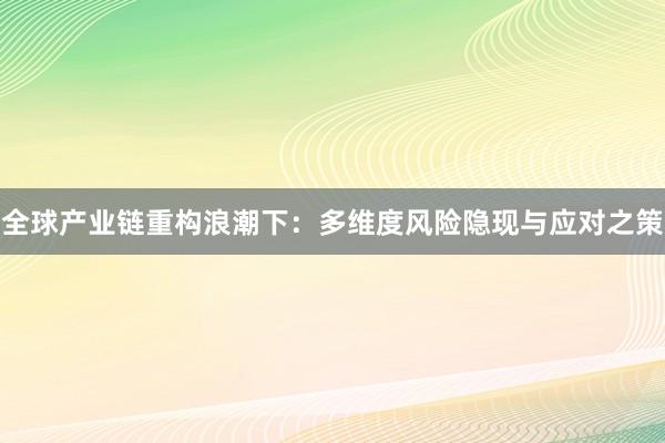 全球产业链重构浪潮下：多维度风险隐现与应对之策