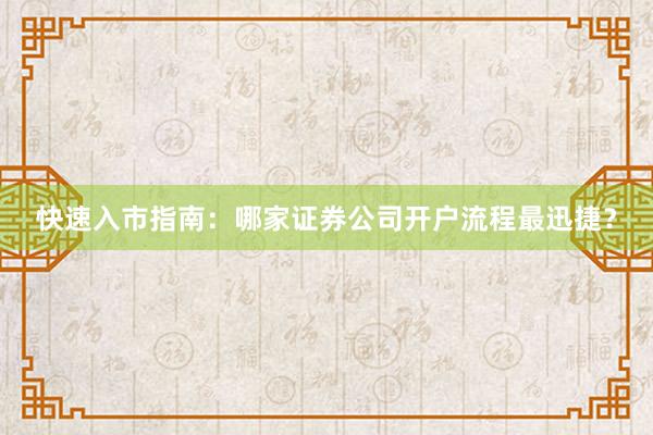 快速入市指南：哪家证券公司开户流程最迅捷？