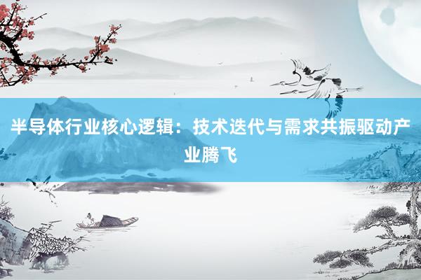 半导体行业核心逻辑：技术迭代与需求共振驱动产业腾飞