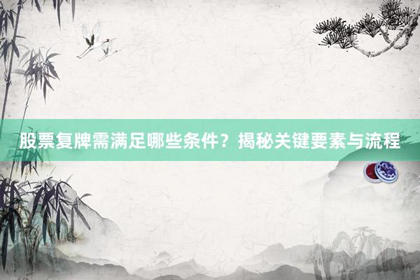 股票复牌需满足哪些条件？揭秘关键要素与流程