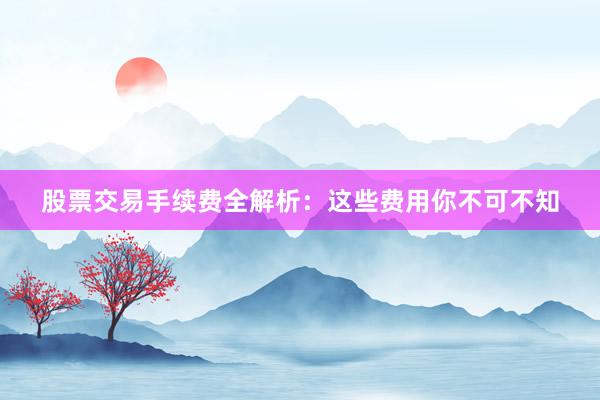 股票交易手续费全解析：这些费用你不可不知