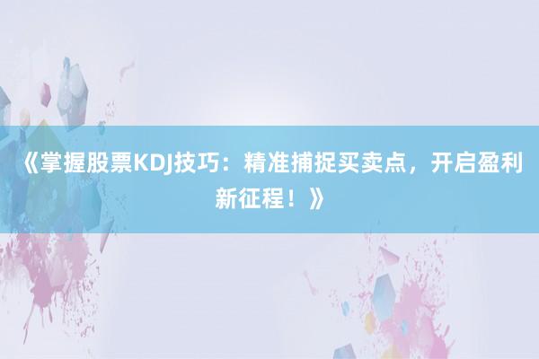 《掌握股票KDJ技巧：精准捕捉买卖点，开启盈利新征程！》