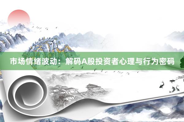 市场情绪波动：解码A股投资者心理与行为密码