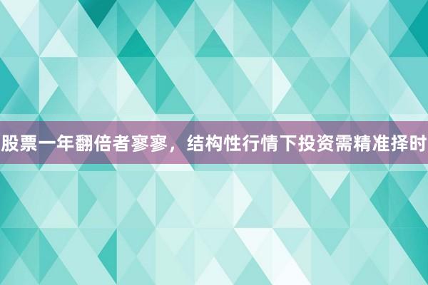 股票一年翻倍者寥寥，结构性行情下投资需精准择时