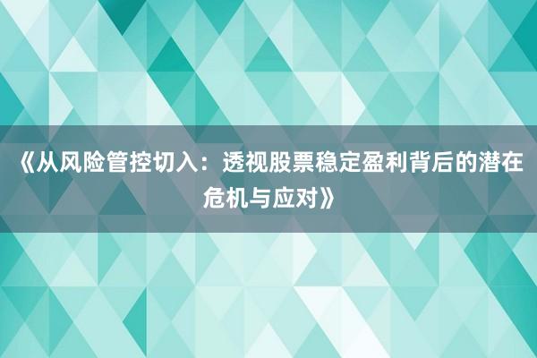 《从风险管控切入：透视股票稳定盈利背后的潜在危机与应对》