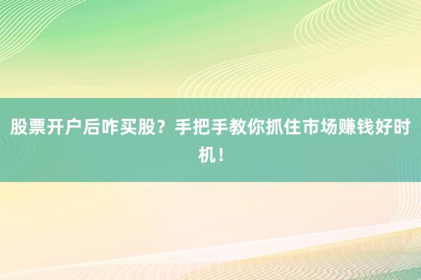 股票开户后咋买股？手把手教你抓住市场赚钱好时机！