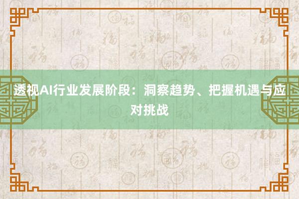 透视AI行业发展阶段：洞察趋势、把握机遇与应对挑战