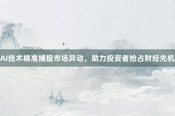 AI技术精准捕捉市场异动，助力投资者抢占财经先机