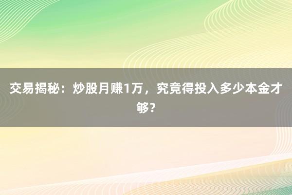 交易揭秘：炒股月赚1万，究竟得投入多少本金才够？
