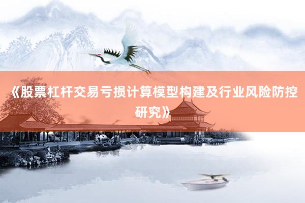 《股票杠杆交易亏损计算模型构建及行业风险防控研究》