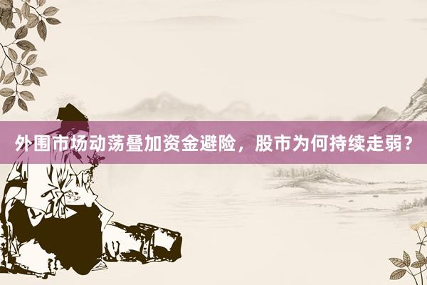 外围市场动荡叠加资金避险，股市为何持续走弱？