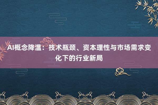AI概念降温：技术瓶颈、资本理性与市场需求变化下的行业新局