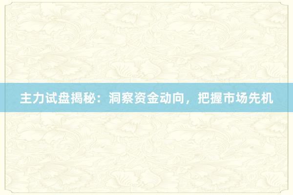 主力试盘揭秘：洞察资金动向，把握市场先机