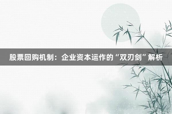 股票回购机制：企业资本运作的“双刃剑”解析