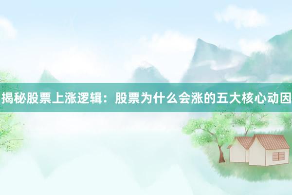 揭秘股票上涨逻辑：股票为什么会涨的五大核心动因