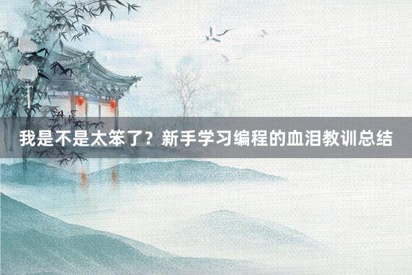 我是不是太笨了？新手学习编程的血泪教训总结