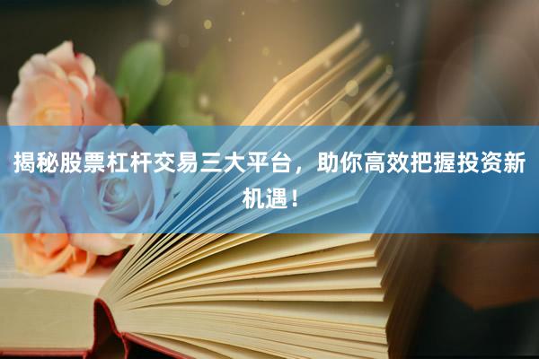 揭秘股票杠杆交易三大平台，助你高效把握投资新机遇！