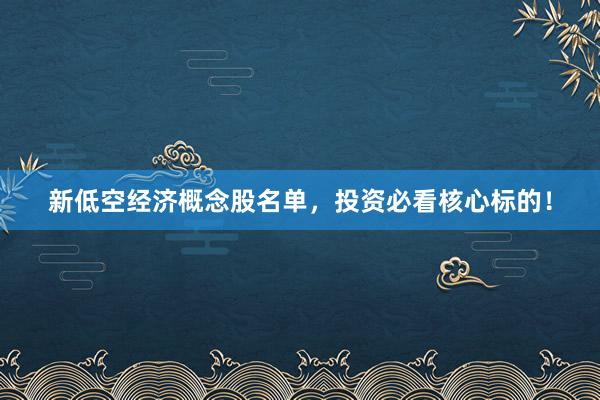 新低空经济概念股名单，投资必看核心标的！