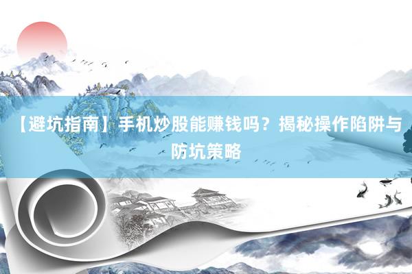 【避坑指南】手机炒股能赚钱吗？揭秘操作陷阱与防坑策略