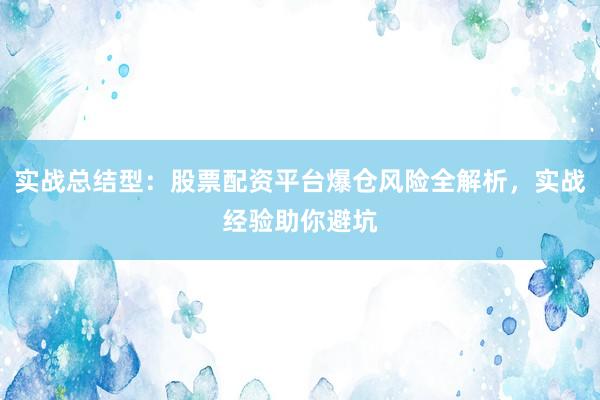 实战总结型：股票配资平台爆仓风险全解析，实战经验助你避坑