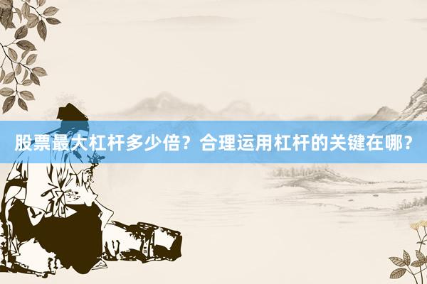 股票最大杠杆多少倍？合理运用杠杆的关键在哪？