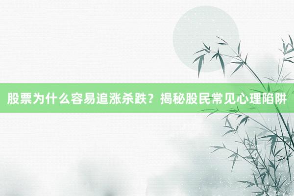股票为什么容易追涨杀跌？揭秘股民常见心理陷阱