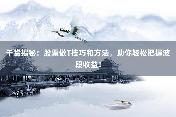 干货揭秘：股票做T技巧和方法，助你轻松把握波段收益！