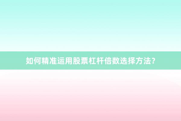 如何精准运用股票杠杆倍数选择方法？