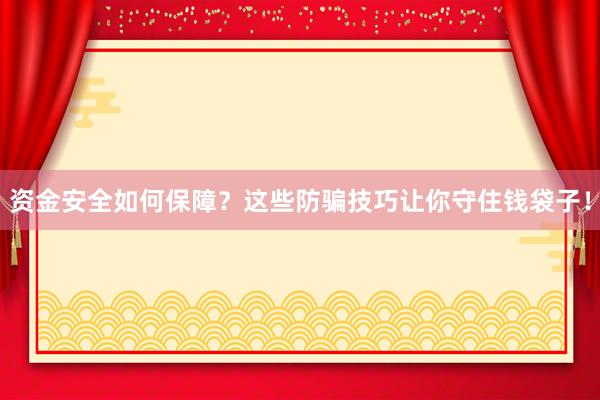 资金安全如何保障？这些防骗技巧让你守住钱袋子！