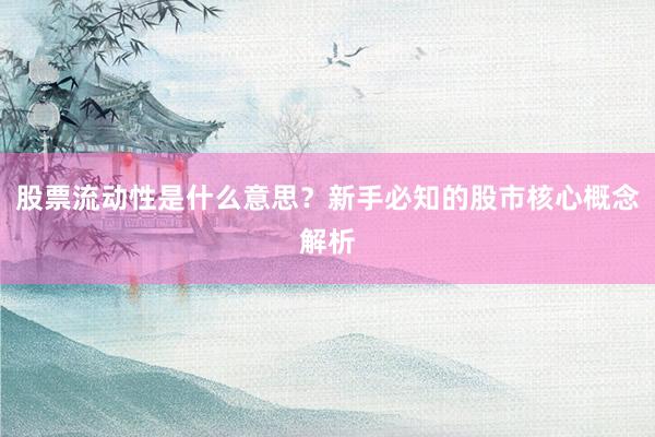 股票流动性是什么意思？新手必知的股市核心概念解析