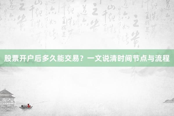 股票开户后多久能交易？一文说清时间节点与流程