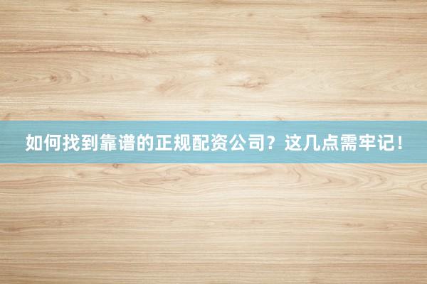 如何找到靠谱的正规配资公司？这几点需牢记！