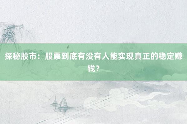 探秘股市：股票到底有没有人能实现真正的稳定赚钱？